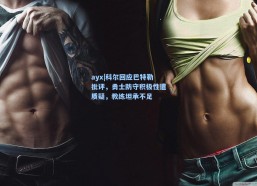 ayx|科尔回应巴特勒批评，勇士防守积极性遭质疑，教练坦承不足