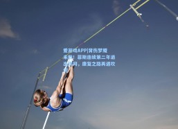 爱游戏APP|背伤梦魇未散！菲斯连续第二年退出澳网，康复之路再遇坎坷