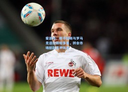 爱游戏：那不勒斯与罗马竞逐拉斯帕多里，转会市场掀起意甲风暴