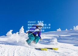 aiyouxi：里奇手球未判点球引爆争议，前裁判详解，距离过近与手臂收拢成判罚关键