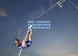爱游戏：比安奇豪语引热议，马拉多纳时代那不勒斯，当代球星亦能担纲主力