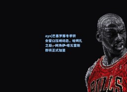 ayx|巴塞罗那冬季转会窗口压哨动态，哈姆扎之后，阿杰伊-塔瓦雷斯即将正式加盟