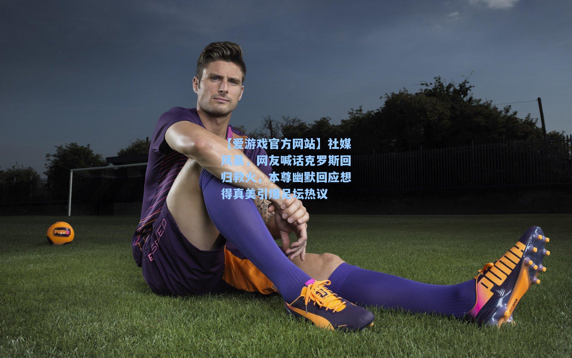 社媒风暴，网友喊话克罗斯回归救火，本尊幽默回应想得真美引爆足坛热议