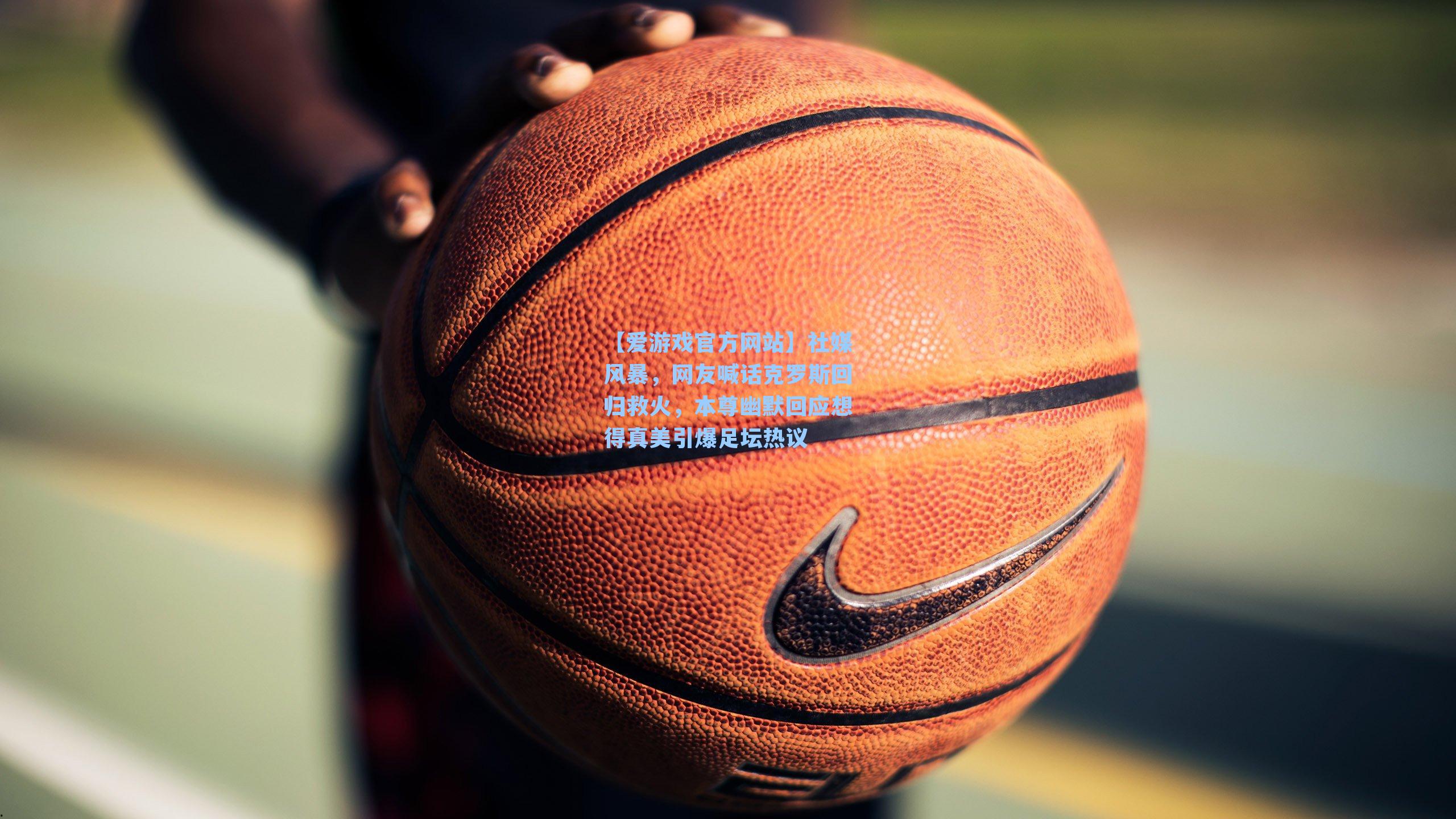 社媒风暴，网友喊话克罗斯回归救火，本尊幽默回应想得真美引爆足坛热议